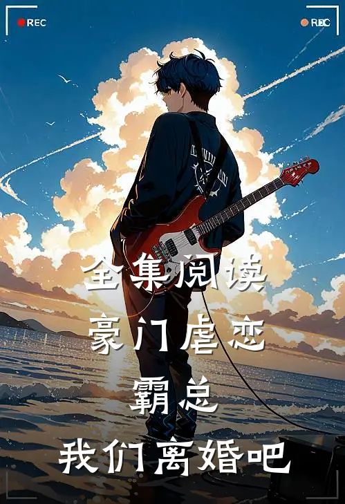 全集阅读豪门虐恋：霸总，我们离婚吧