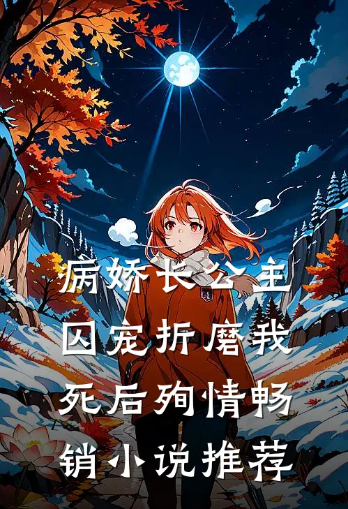 病娇长公主囚宠折磨我，死后殉情畅销小说推荐
