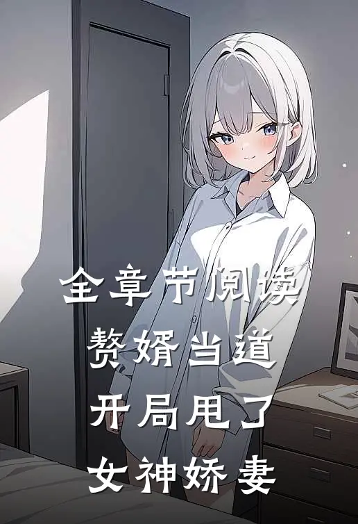 全章节阅读赘婿当道：开局甩了女神娇妻