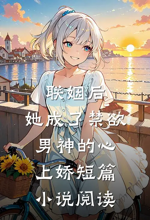 联姻后，她成了禁欲男神的心上娇短篇小说阅读
