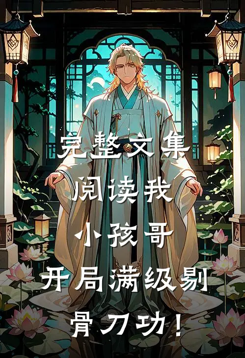 完整文集阅读我，小孩哥，开局满级剔骨刀功！