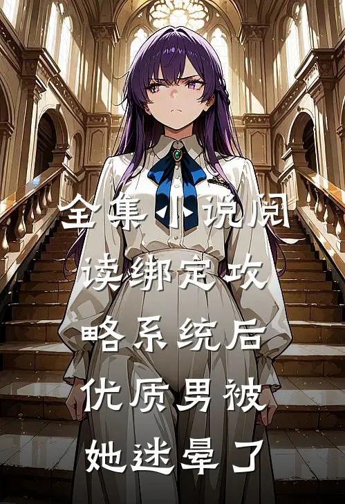 全集小说阅读绑定攻略系统后，优质男被她迷晕了