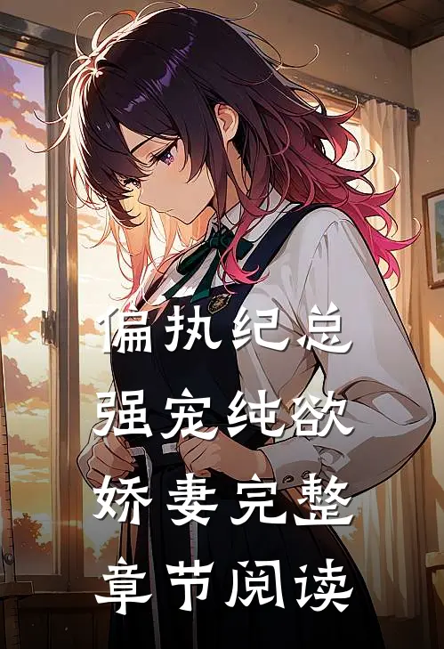 偏执纪总，强宠纯欲娇妻完整章节阅读