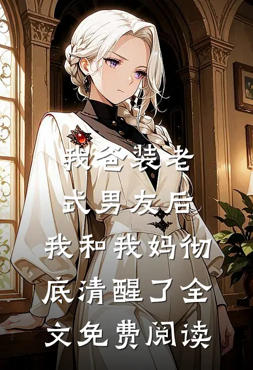 我爸装老式男友后，我和我妈彻底清醒了全文免费阅读