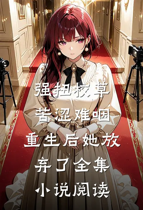 强扭校草苦涩难咽，重生后她放弃了全集小说阅读