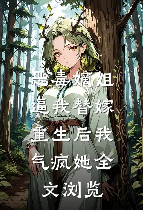 恶毒嫡姐逼我替嫁，重生后我气疯她全文浏览