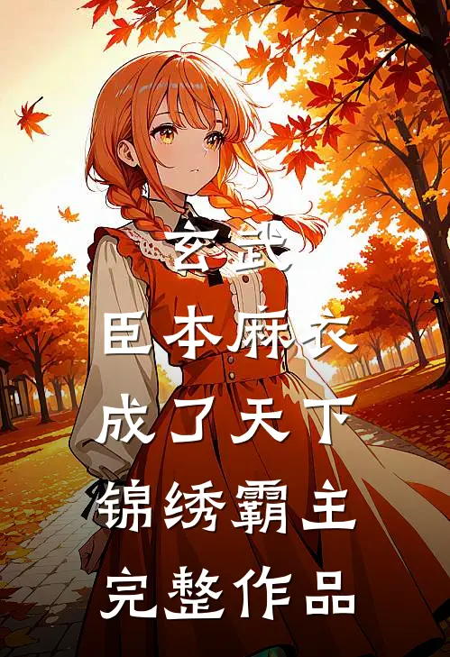 玄武：臣本麻衣，成了天下锦绣霸主完整作品