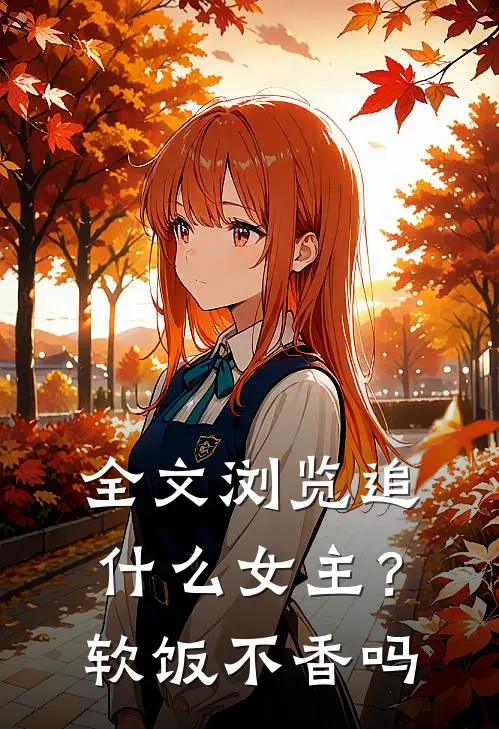 全文浏览追什么女主？软饭不香吗