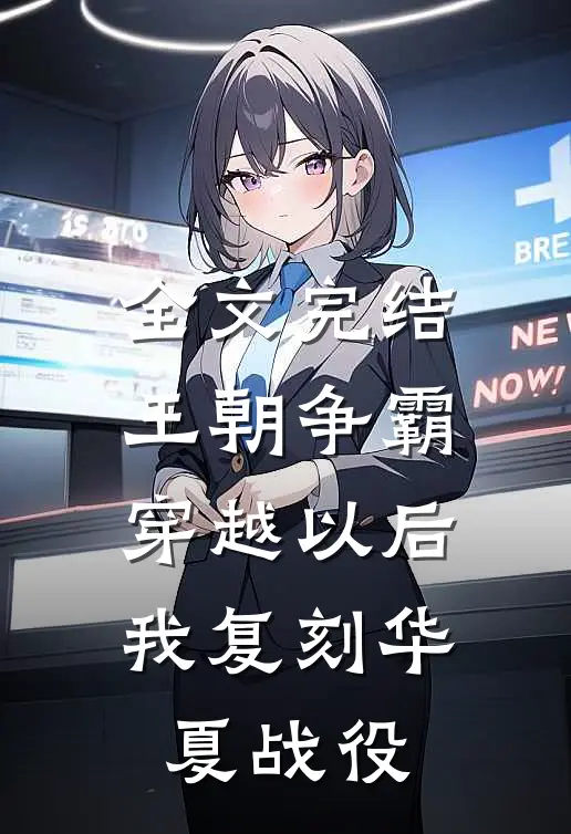 全文完结王朝争霸：穿越以后我复刻华夏战役