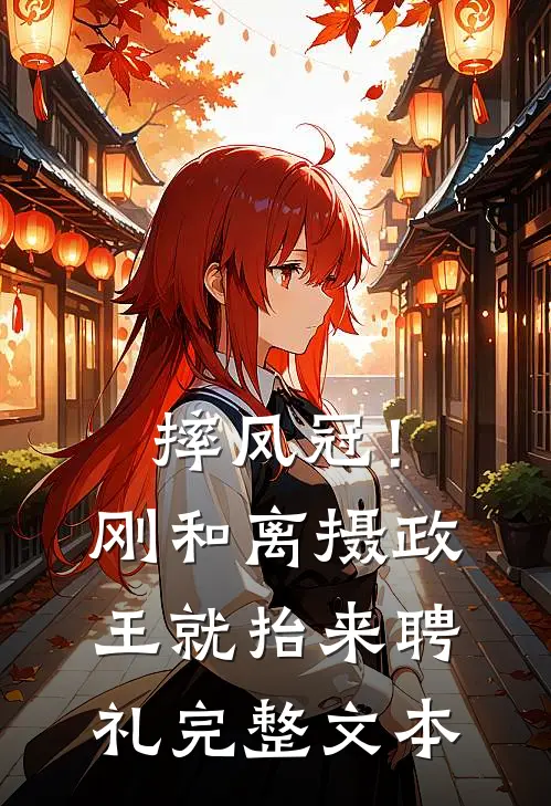 摔凤冠！刚和离摄政王就抬来聘礼完整文本