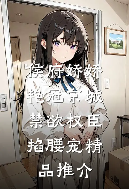 侯府娇娇艳冠京城，禁欲权臣掐腰宠精品推介
