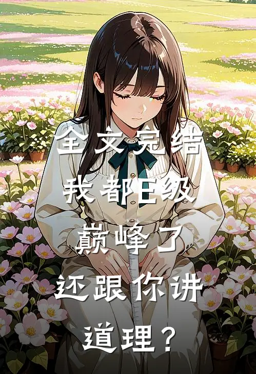 全文完结我都E级巅峰了，还跟你讲道理？