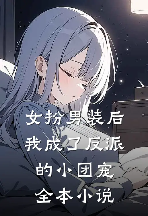 女扮男装后，我成了反派的小团宠全本小说
