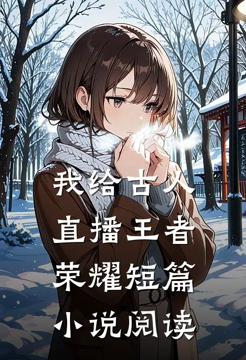 我给古人直播王者荣耀短篇小说阅读