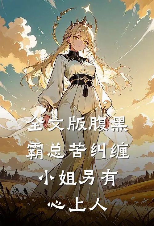 全文版腹黑霸总苦纠缠，小姐另有心上人