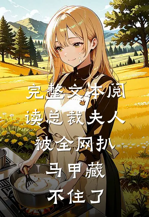 完整文本阅读总裁夫人被全网扒，马甲藏不住了
