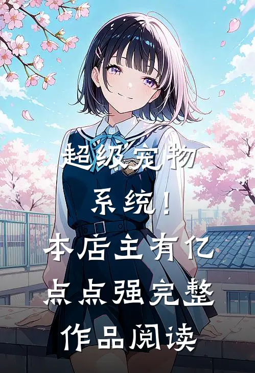 超级宠物系统！本店主有亿点点强完整作品阅读