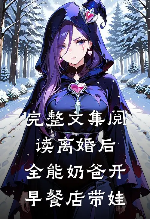 完整文集阅读离婚后，全能奶爸开早餐店带娃