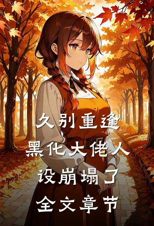 久别重逢：黑化大佬人设崩塌了全文章节