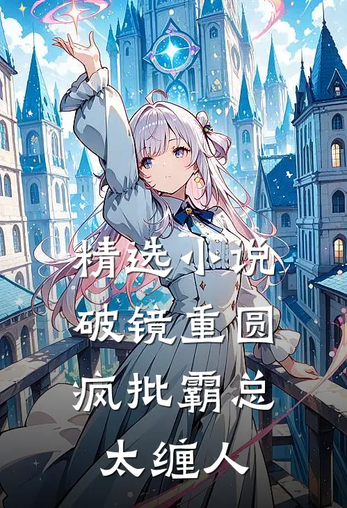 精选小说破镜重圆：疯批霸总太缠人