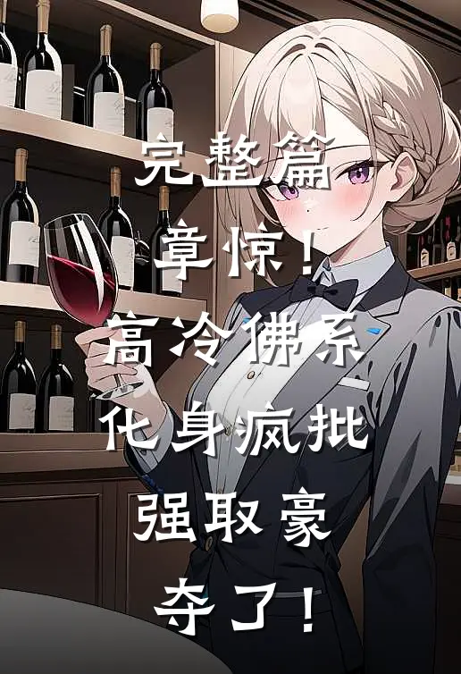 完整篇章惊！高冷佛系化身疯批，强取豪夺了！