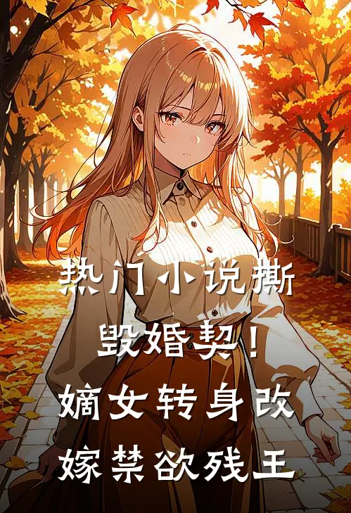 热门小说撕毁婚契！嫡女转身改嫁禁欲残王