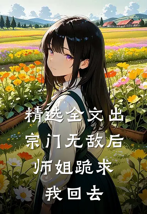 精选全文出宗门无敌后，师姐跪求我回去