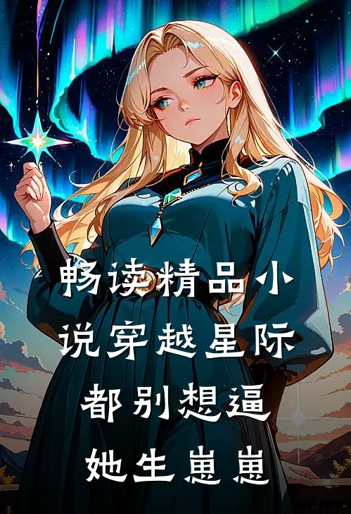 畅读精品小说穿越星际，都别想逼她生崽崽