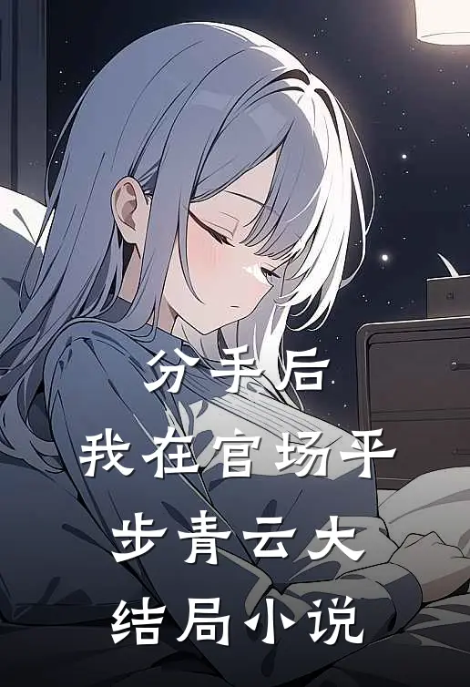 分手后,我在官场平步青云大结局小说