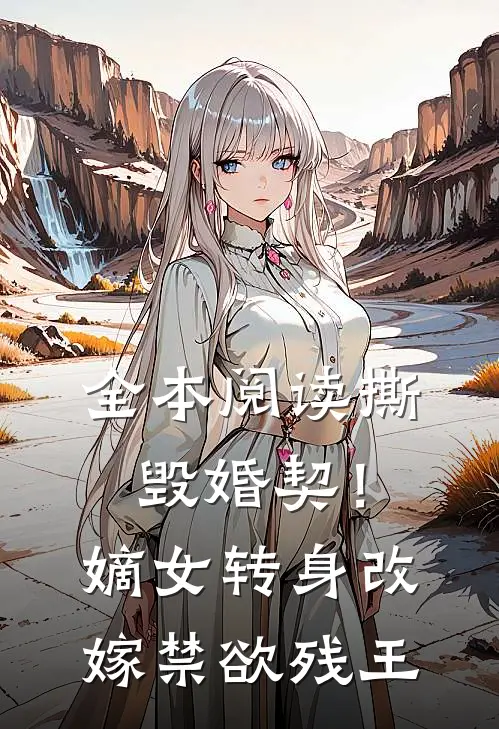 全本阅读撕毁婚契！嫡女转身改嫁禁欲残王