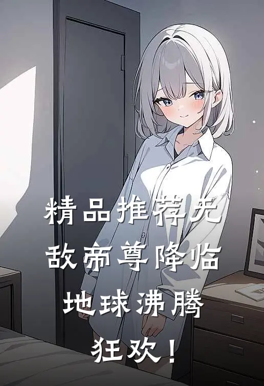 精品推荐无敌帝尊降临，地球沸腾狂欢！