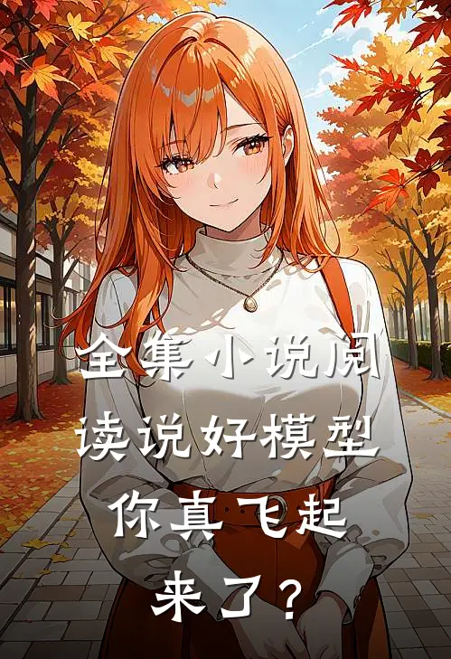 全集小说阅读说好模型，你真飞起来了？