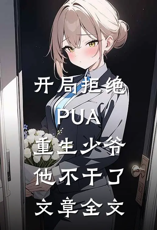 开局拒绝PUA，重生少爷他不干了文章全文