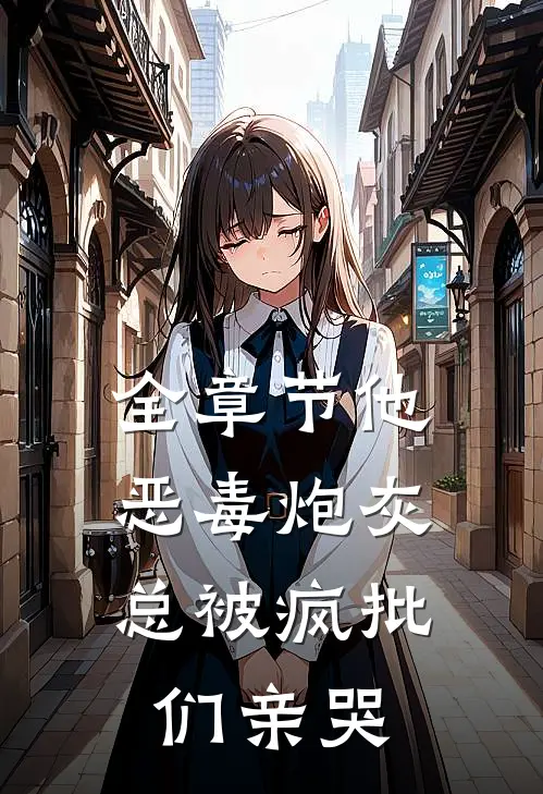 全章节他，恶毒炮灰，总被疯批们亲哭