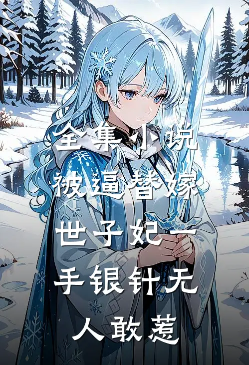 全集小说被逼替嫁：世子妃一手银针无人敢惹