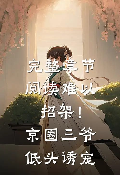 完整章节阅读难以招架！京圈三爷低头诱宠