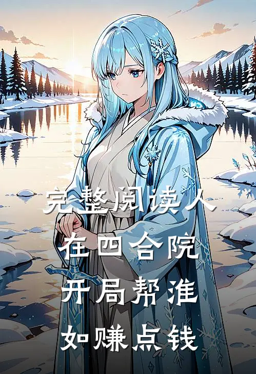 完整阅读人在四合院，开局帮淮如赚点钱