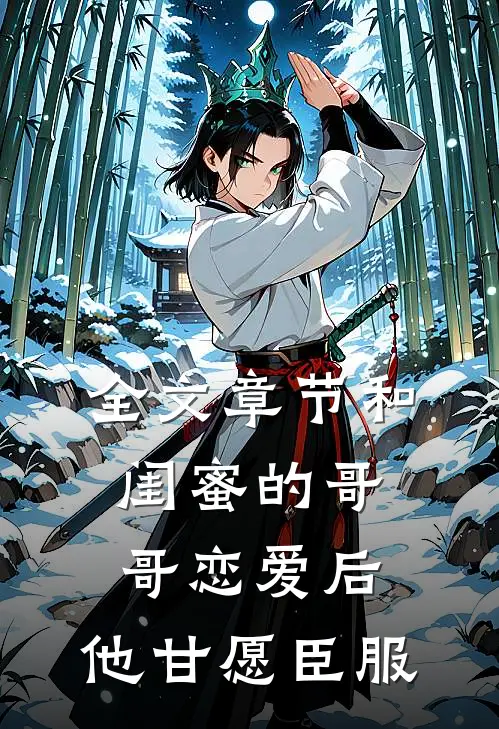 全文章节和闺蜜的哥哥恋爱后，他甘愿臣服