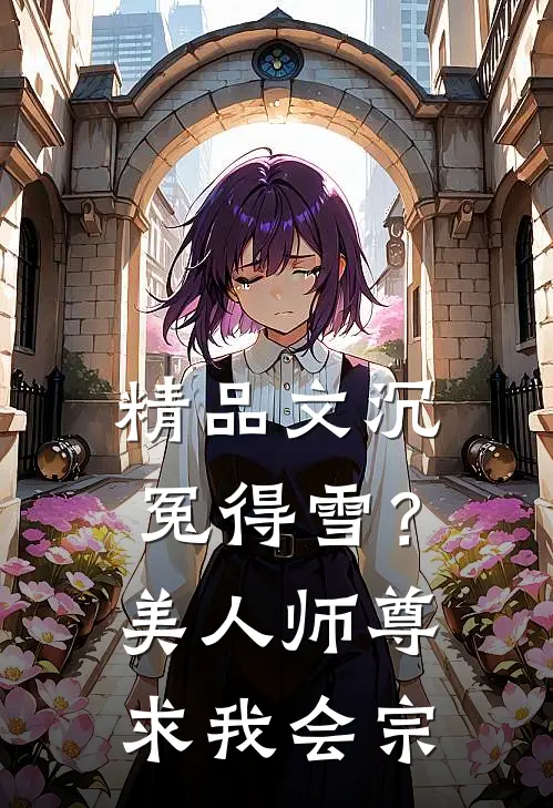 精品文沉冤得雪？美人师尊求我会宗