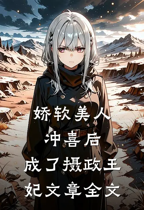 娇软美人冲喜后，成了摄政王妃文章全文