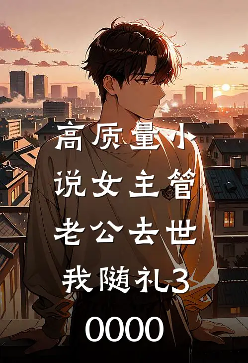 高质量小说女主管老公去世，我随礼30000