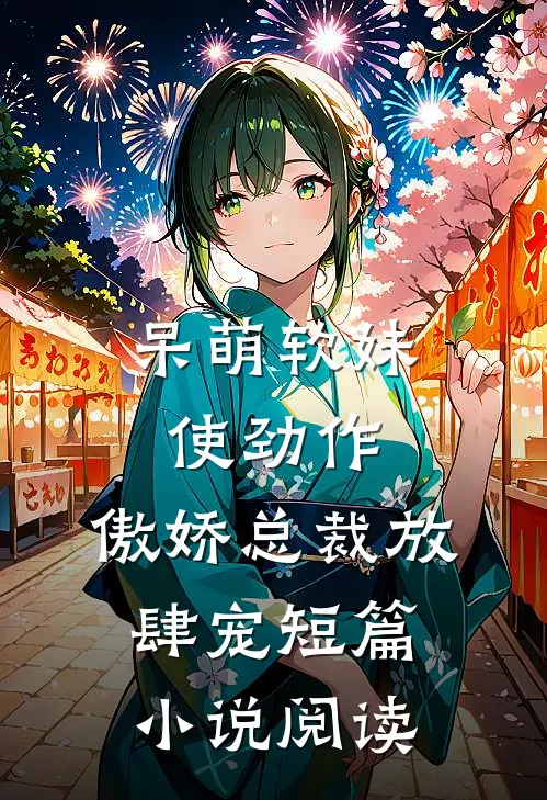 呆萌软妹使劲作，傲娇总裁放肆宠短篇小说阅读