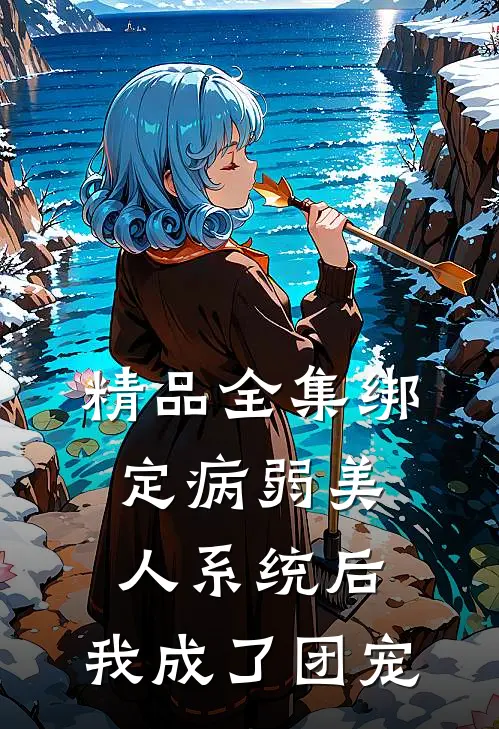 精品全集绑定病弱美人系统后，我成了团宠