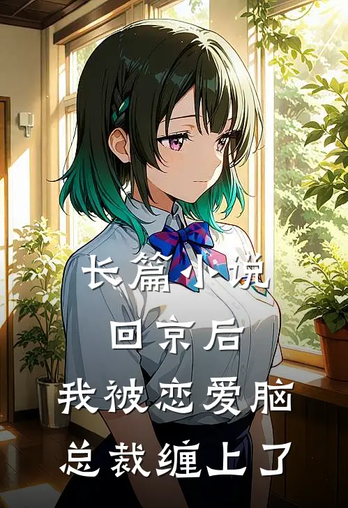 长篇小说回京后，我被恋爱脑总裁缠上了