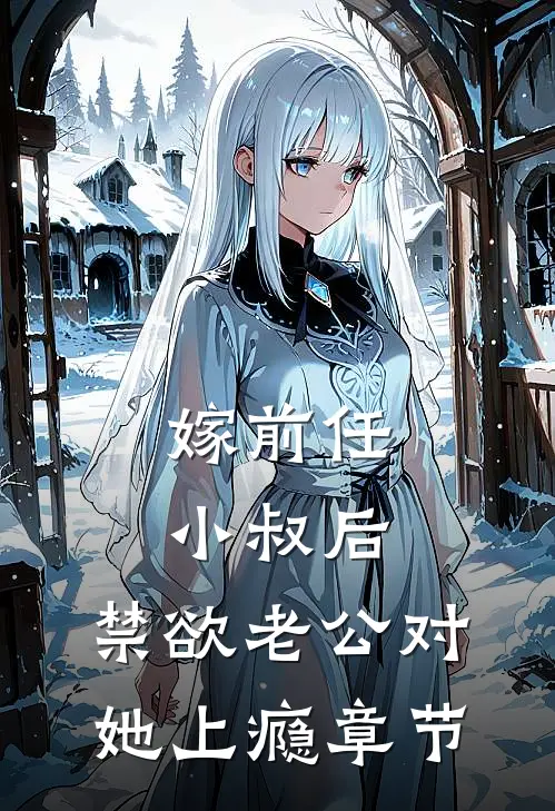 嫁前任小叔后，禁欲老公对她上瘾章节