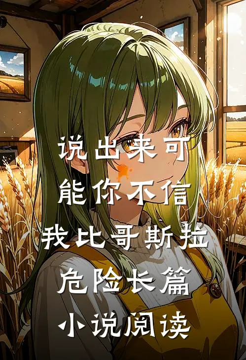 说出来可能你不信，我比哥斯拉危险长篇小说阅读