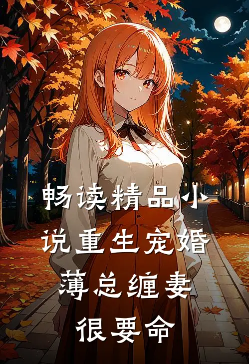 畅读精品小说重生宠婚：薄总缠妻很要命