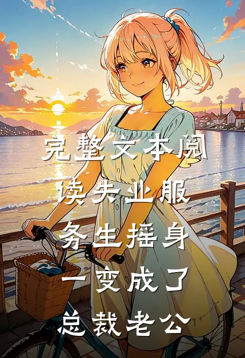 完整文本阅读失业服务生摇身一变成了总裁老公