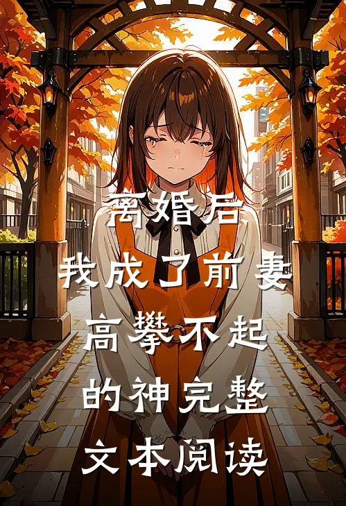 离婚后，我成了前妻高攀不起的神完整文本阅读
