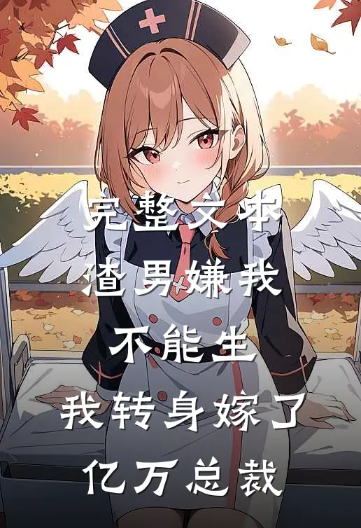 完整文本渣男嫌我不能生，我转身嫁了亿万总裁